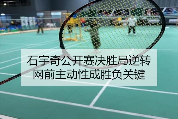 石宇奇公开赛决胜局逆转 网前主动性成胜负关键